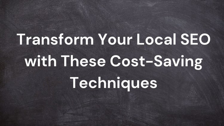 Transform Your Local SEO with These Cost-Saving Techniques